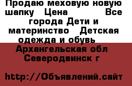 Продаю меховую новую шапку › Цена ­ 1 000 - Все города Дети и материнство » Детская одежда и обувь   . Архангельская обл.,Северодвинск г.